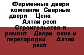 Фирменные двери компании «Сварные двери» › Цена ­ 9 900 - Алтай респ. Строительство и ремонт » Двери, окна и перегородки   . Алтай респ.